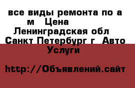 все виды ремонта по а/м › Цена ­ 4 000 - Ленинградская обл., Санкт-Петербург г. Авто » Услуги   